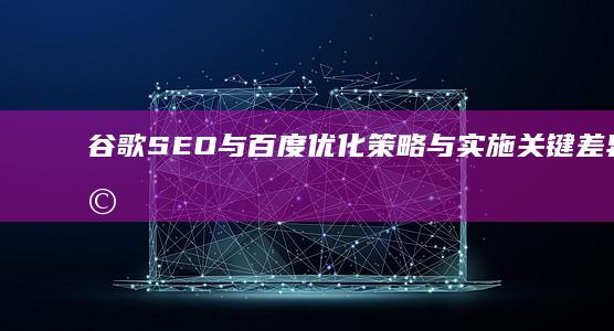 谷歌SEO与百度优化：策略与实施关键差异研究