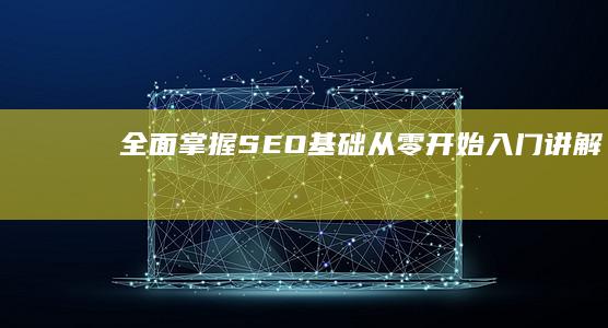 全面掌握SEO基础：从零开始入门讲解